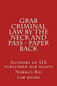 Grab Criminal Law by the Neck and Pass - Paper Back: Authors of Six Published Bar Essays (Paperback)