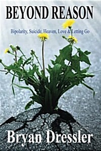 Beyond Reason: Bipolarity, Suicide, Heaven, Love & Letting Go (Paperback)