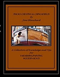 Tricks, Cheating & Chingaderos: A Collection of Knowledge and Tips for Varnishing/Painting Wooden Boats (Paperback)