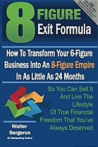 8 Figure Exit Formula: How to Transform Your 6-Figure Business Into an 8-Figure Empire in as Little as 24 Months (Paperback)