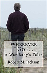 Wherever I Go . . .: A War Babys Tale (Paperback)