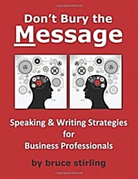 Dont Bury the Message, Speaking and Writing Strategies for Business Professionals (Paperback)