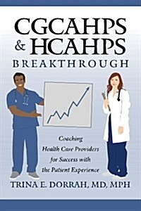 Cgcahps & Hcahps Breakthrough: Coaching Health Care Providers for Success with the Patient Experience (Paperback)