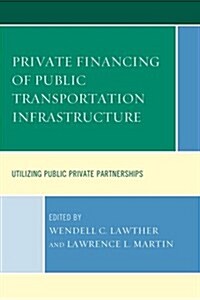 Private Financing of Public Transportation Infrastructure: Utilizing Public-Private Partnerships (Hardcover)