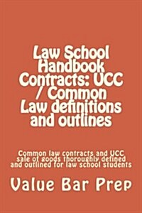 Law School Handbook Contracts: Ucc / Common Law Definitions and Outlines: Common Law Contracts and Ucc Sale of Goods Thoroughly Defined and Outlined (Paperback)