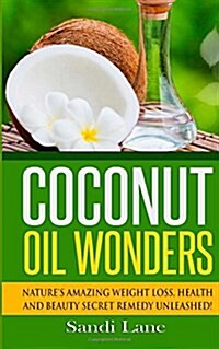 Coconut Oil Wonders: Natures Amazing Weight Loss, Health and Beauty Secret Remedy Unleashed! (Paperback)