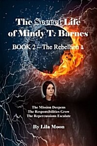 The Secret Life of Mindy T. Barnes - Book 2 - The Rebellion: The Mission Deepens, the Responsibilities Grow, the Repercussions Escalate (Paperback)