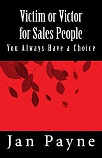 Victim or Victor for Sales People: You Always Have a Choice! (Paperback)