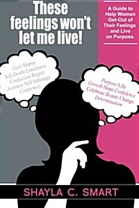 These Feelings Wont Let Me Live!: A Guide to Help Women Get-Out of Their Feelings and Live on Purpose. (Paperback)