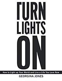 Turn Lights on: How to Light Up Your World and Live a Life You Love Now (Paperback)