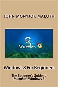 Windows 8 for Beginners: The Beginners Guide to Microsoft Windows 8 (Paperback)