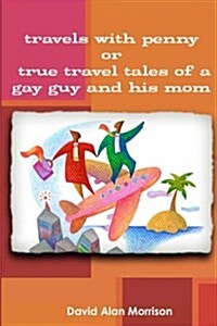 Travels with Penny, Or, True Travel Tales of a Gay Guy and His Mom (Paperback)