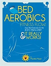 Bed Aerobics Fitness Flow: 18 Mind-Body Bed Exercise Steps for Strength, Flexibility & Balance (Paperback)