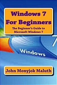 Windows 7 for Beginners: The Beginners Guide to Microsoft Windows 7 (Paperback)