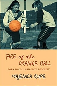 Fire of the Orange Ball: Born to Play, Called to Prophesy (Paperback)