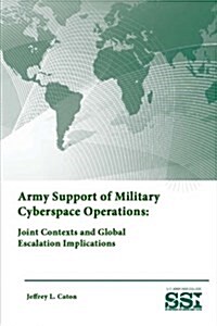 Army Support of Military Cyberspace Operations: Joint Contexts and Global Escalation Implications (Paperback)