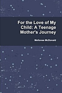 For the Love of My Child: A Teenage Mothers Journey (Paperback)