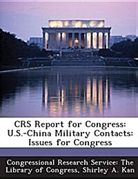 Crs Report for Congress: U.S.-China Military Contacts: Issues for Congress (Paperback)