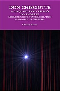 Don Chisciotte a Cinquantanni CI Si Puo Innamorare Libera Riduzione Teatrale del Don Chisciotte Di Cervantes (Paperback)