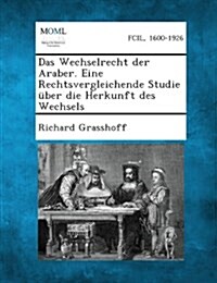 Das Wechselrecht Der Araber. Eine Rechtsvergleichende Studie Uber Die Herkunft Des Wechsels (Paperback)