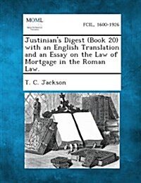 Justinians Digest (Book 20) with an English Translation and an Essay on the Law of Mortgage in the Roman Law. (Paperback)