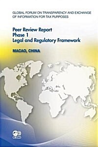 Global Forum on Transparency and Exchange of Information for Tax Purposes Peer Reviews: Macao, China 2011: Phase 1: Legal and Regulatory Framework (Paperback)