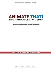 Animate That! - The Principles in Depth - An Essential Book for Novice Animators (Paperback)