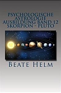 Psychologische Astrologie - Ausbildung Band 12 - Skorpion - Pluto: Forschergeist - Intensit?: Macht - Schattenarbeit - Stirb und werde - Wandlung (Paperback)