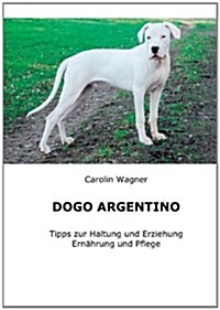 Dogo Argentino: Tipps zur Haltung und Erziehung, Ern?rung und Pflege (Paperback)