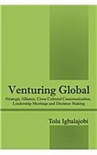 Venturing Global: Strategic Alliance, Cross Cultural Communication, Leadership Meetings and Decision Making (Paperback)