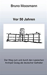 VOR 50 Jahren. Der Weg Zum Und Durch Den Russischen Archipel Gulag ALS Deutscher Gefreiter (Paperback)