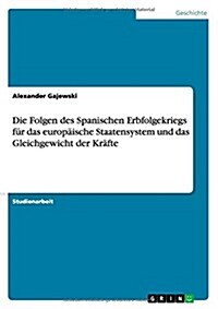 Die Folgen des Spanischen Erbfolgekriegs f? das europ?sche Staatensystem und das Gleichgewicht der Kr?te (Paperback)