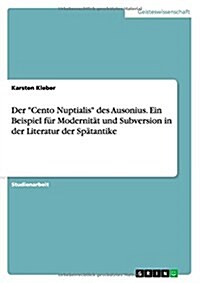 Der Cento Nuptialis des Ausonius. Ein Beispiel f? Modernit? und Subversion in der Literatur der Sp?antike (Paperback)