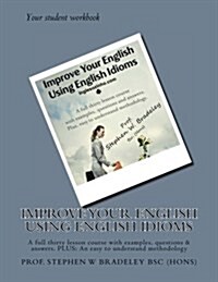 Improve Your English Using English Idioms: A Full Thirty Lesson Course with Examples, Questions & Answers. Plus: An Easy to Understand Methodology (Paperback)