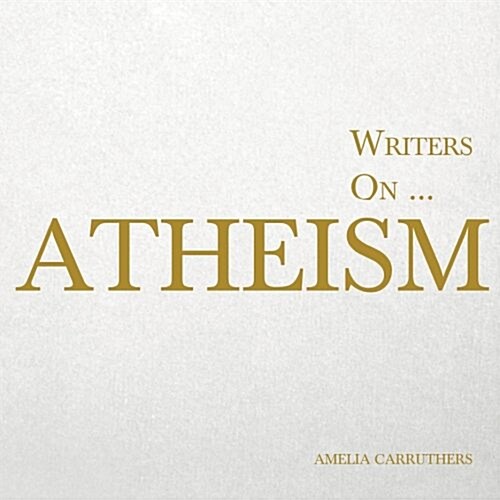 Writers on... Atheism (A Book of Quotations, Poems and Literary Reflections): (A Book of Quotations, Poems and Literary Reflections) (Paperback)