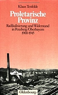 Proletarische Provinz: Radikalisierung Und Widerstand in Penzberg/Oberbayern 1900-1945 (Hardcover, Durchges. U. Er)