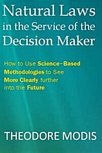 Natural Laws in the Service of the Decision Maker: How to Use Science-Based Methodologies to See More Clearly Further Into the Future (Paperback)