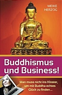 Buddhismus Und Business!: Man Muss Nicht Ins Kloster, Um Mit Buddha Echtes Glueck Zu Finden? (Paperback)