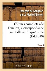 Oeuvres compl?es de F?elon, Tome 9 Correspondance sur laffaire du qui?isme (Paperback)