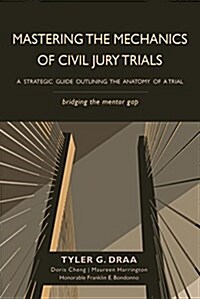 Mastering the Mechanics of Civil Jury Trials: A Strategic Guide Outlining the Anatomy of a Trial (Paperback)