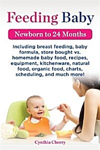 Feeding Baby. Including Breast Feeding, Baby Formula, Store Bought vs. Homemade Baby Food, Recipes, Equipment, Kitchenware, Natural Food, Organic Food (Paperback)