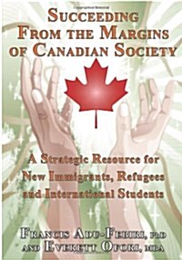 Succeeding from the Margins of Canadian Society: A Strategic Resource for New Immigrants, Refugees and International Students (Paperback)