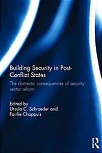 Building Security in Post-Conflict States : The Domestic Consequences of Security Sector Reform (Hardcover)