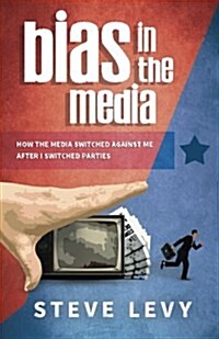 Bias in the Media: How the Media Switched Against Me After I Switched Parties (Paperback)