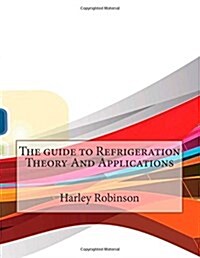 The Guide to Refrigeration Theory and Applications (Paperback)