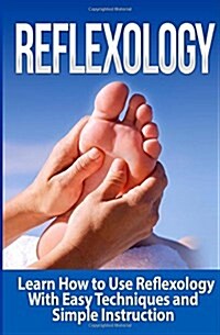 Reflexology: Learn How to Use Reflexology with Easy Techniques and Simple Instruction (Paperback)