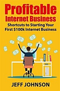 Profitable Internet Business: Shortcuts to Starting Your First $100k Internet Business (Paperback)