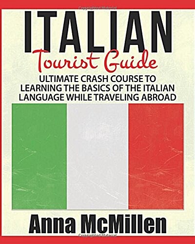 Italian - Italian Tourist Guide: Ultimate Crash Course to Learning the Basics of the Italian Language While Traveling Abroad (Paperback)