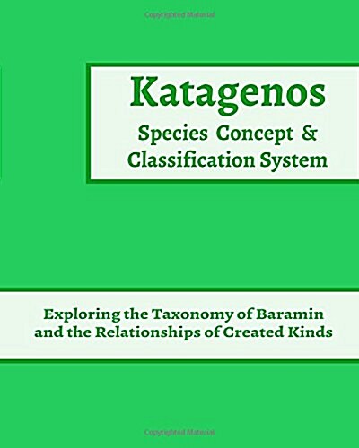 Katagenos Species Concept and Classification System: Exploring the Taxonomy of Baramin and the Relationships of Created Kinds (Paperback)