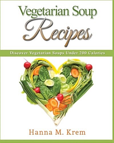 Vegetarian Soup Recipes: Discover Vegetarian Soups Under 200 Calories (Paperback)